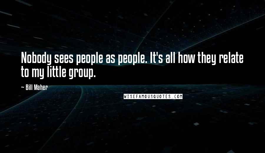 Bill Maher Quotes: Nobody sees people as people. It's all how they relate to my little group.