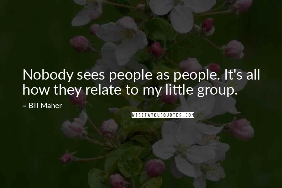 Bill Maher Quotes: Nobody sees people as people. It's all how they relate to my little group.