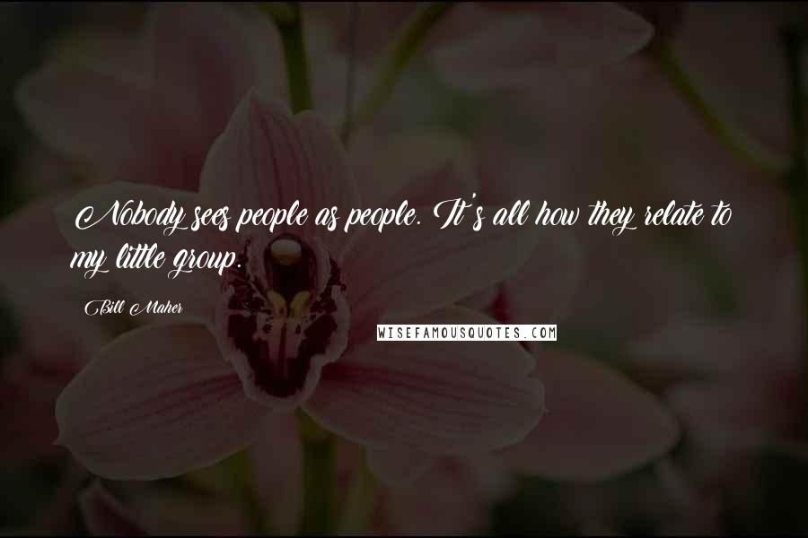 Bill Maher Quotes: Nobody sees people as people. It's all how they relate to my little group.