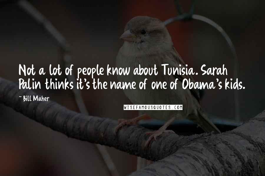 Bill Maher Quotes: Not a lot of people know about Tunisia. Sarah Palin thinks it's the name of one of Obama's kids.