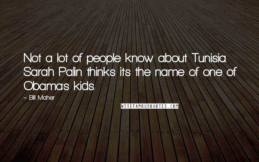 Bill Maher Quotes: Not a lot of people know about Tunisia. Sarah Palin thinks it's the name of one of Obama's kids.