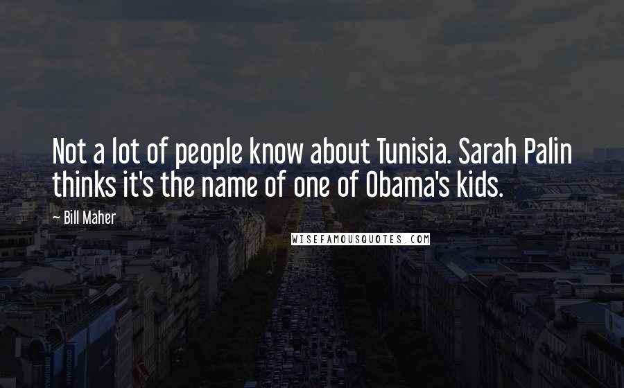 Bill Maher Quotes: Not a lot of people know about Tunisia. Sarah Palin thinks it's the name of one of Obama's kids.