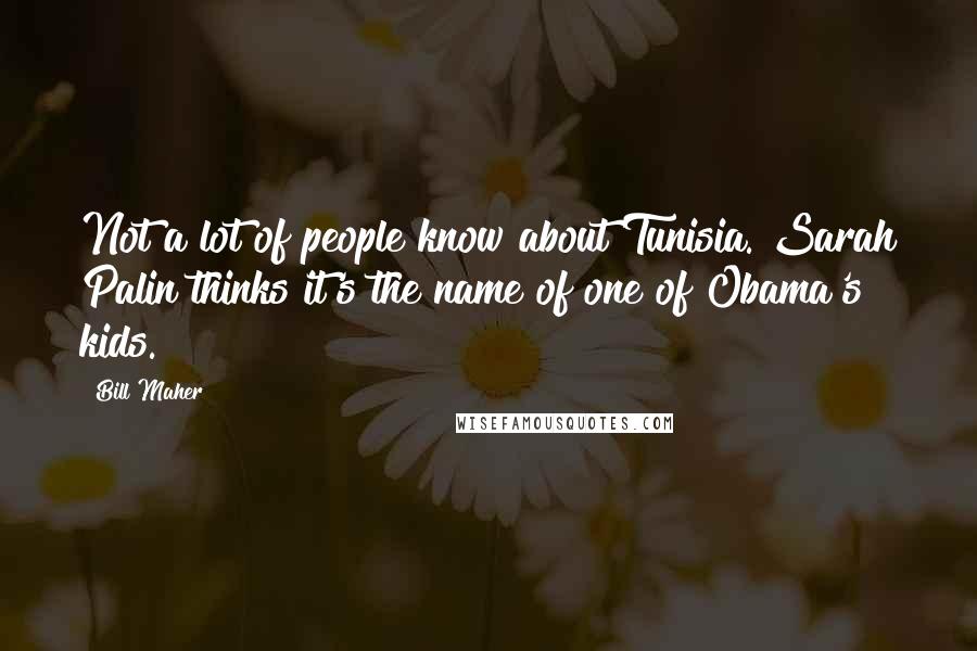 Bill Maher Quotes: Not a lot of people know about Tunisia. Sarah Palin thinks it's the name of one of Obama's kids.