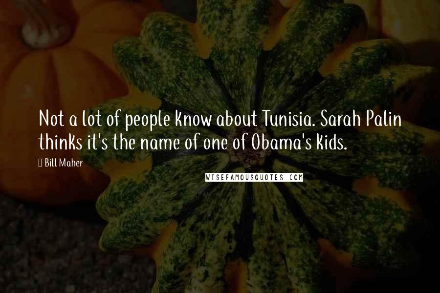 Bill Maher Quotes: Not a lot of people know about Tunisia. Sarah Palin thinks it's the name of one of Obama's kids.