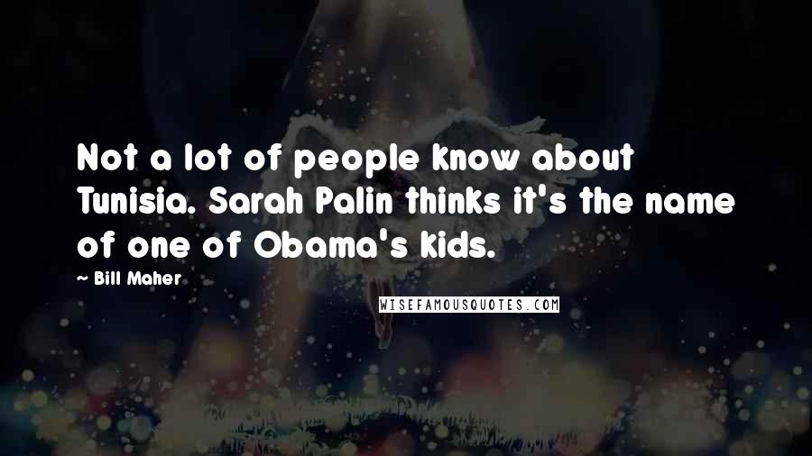 Bill Maher Quotes: Not a lot of people know about Tunisia. Sarah Palin thinks it's the name of one of Obama's kids.