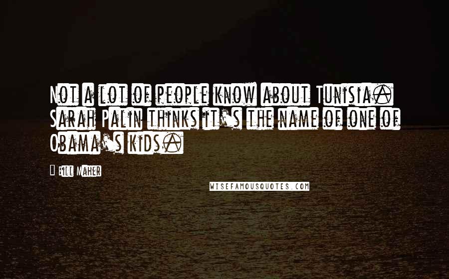 Bill Maher Quotes: Not a lot of people know about Tunisia. Sarah Palin thinks it's the name of one of Obama's kids.