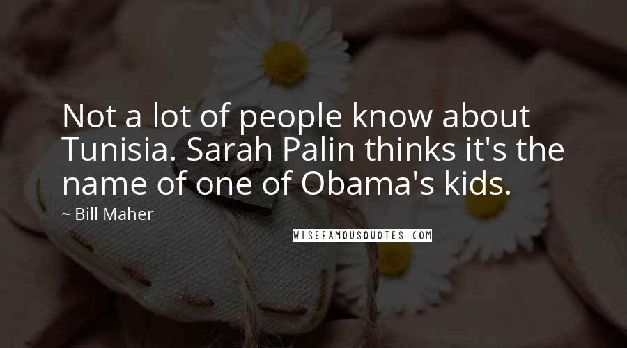 Bill Maher Quotes: Not a lot of people know about Tunisia. Sarah Palin thinks it's the name of one of Obama's kids.