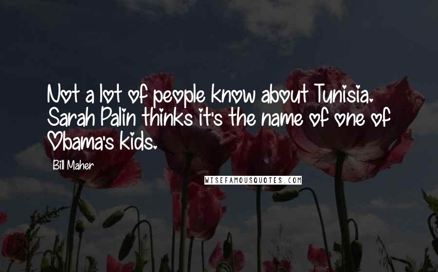 Bill Maher Quotes: Not a lot of people know about Tunisia. Sarah Palin thinks it's the name of one of Obama's kids.