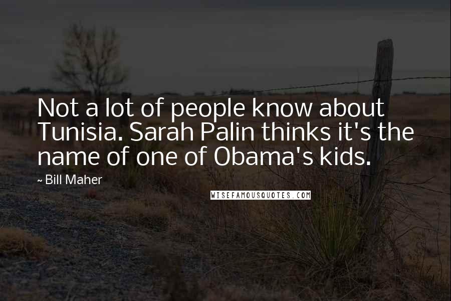 Bill Maher Quotes: Not a lot of people know about Tunisia. Sarah Palin thinks it's the name of one of Obama's kids.