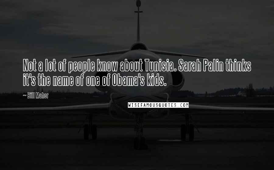 Bill Maher Quotes: Not a lot of people know about Tunisia. Sarah Palin thinks it's the name of one of Obama's kids.