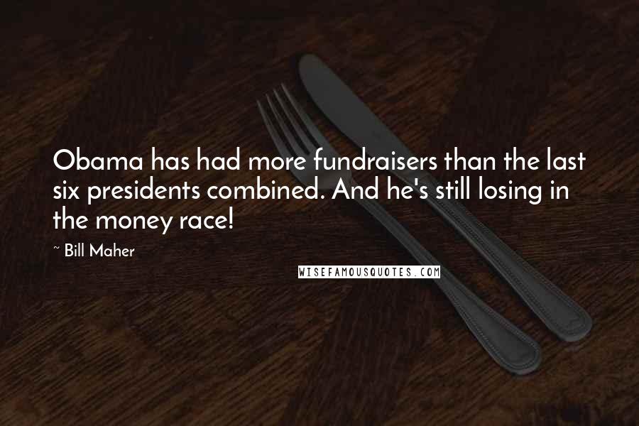 Bill Maher Quotes: Obama has had more fundraisers than the last six presidents combined. And he's still losing in the money race!