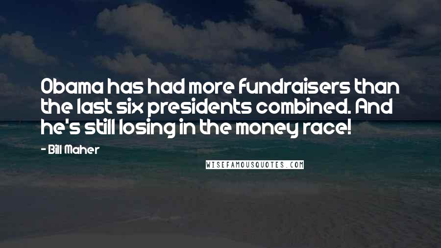 Bill Maher Quotes: Obama has had more fundraisers than the last six presidents combined. And he's still losing in the money race!