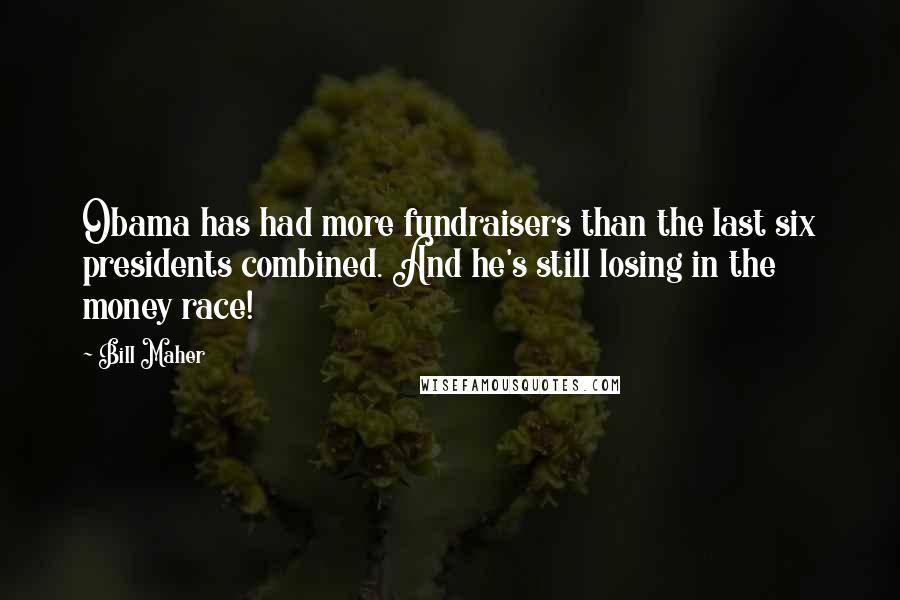 Bill Maher Quotes: Obama has had more fundraisers than the last six presidents combined. And he's still losing in the money race!