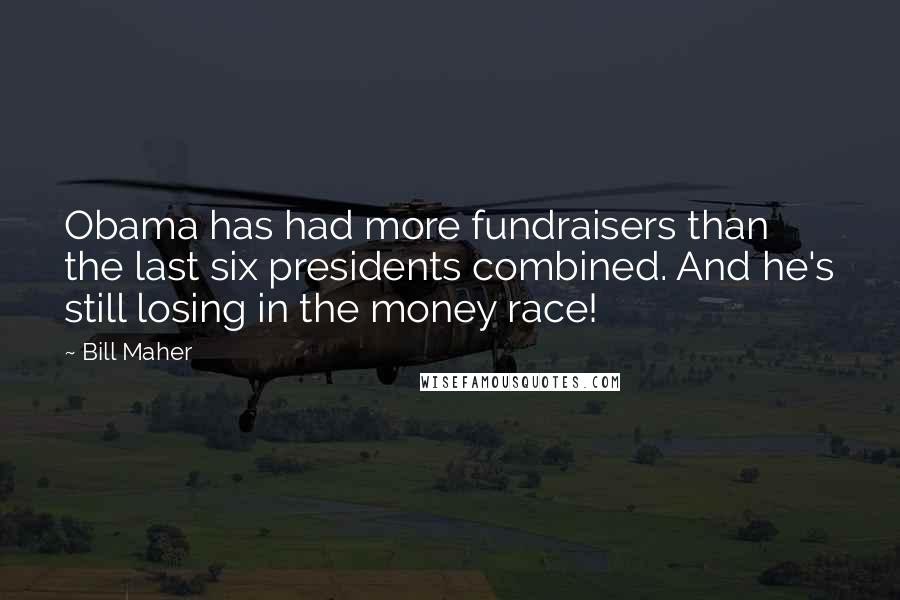 Bill Maher Quotes: Obama has had more fundraisers than the last six presidents combined. And he's still losing in the money race!