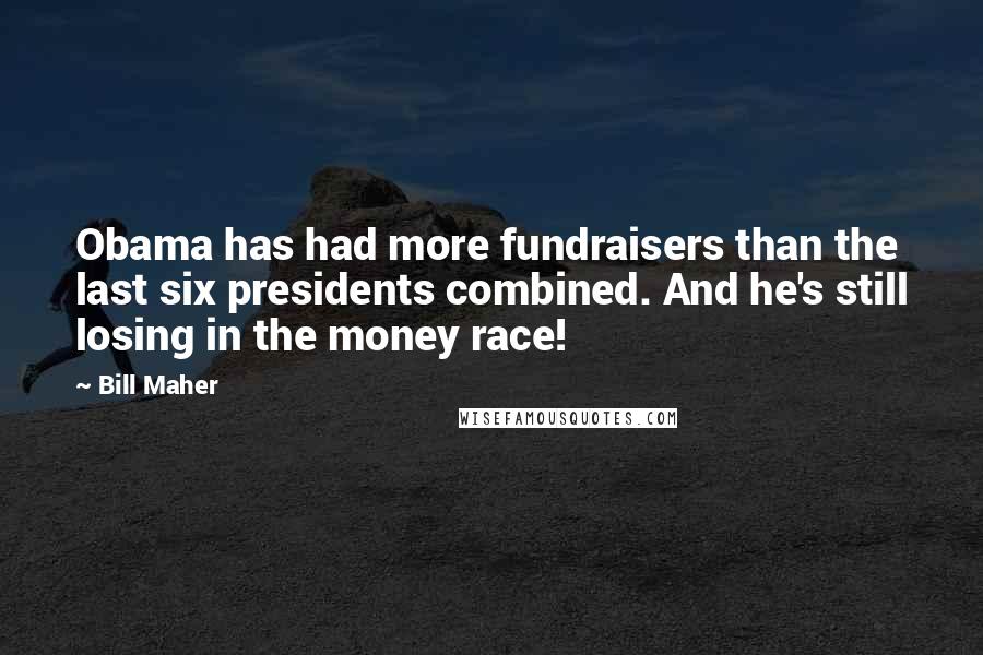 Bill Maher Quotes: Obama has had more fundraisers than the last six presidents combined. And he's still losing in the money race!