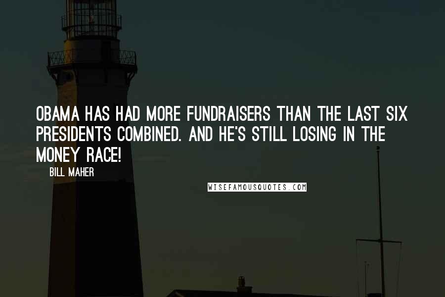 Bill Maher Quotes: Obama has had more fundraisers than the last six presidents combined. And he's still losing in the money race!
