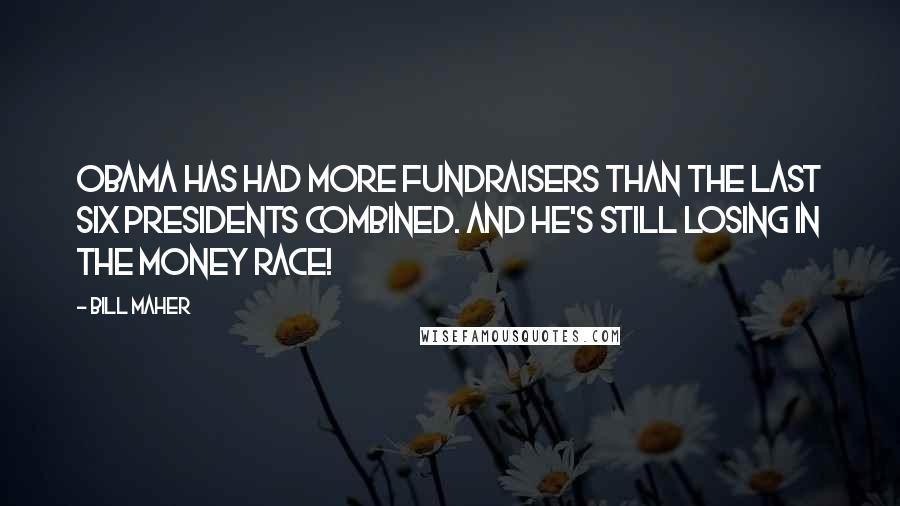 Bill Maher Quotes: Obama has had more fundraisers than the last six presidents combined. And he's still losing in the money race!