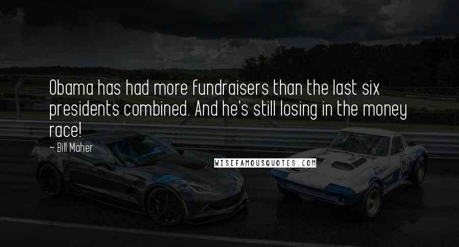 Bill Maher Quotes: Obama has had more fundraisers than the last six presidents combined. And he's still losing in the money race!