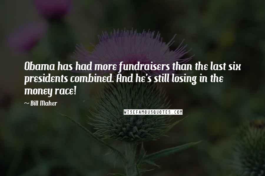 Bill Maher Quotes: Obama has had more fundraisers than the last six presidents combined. And he's still losing in the money race!