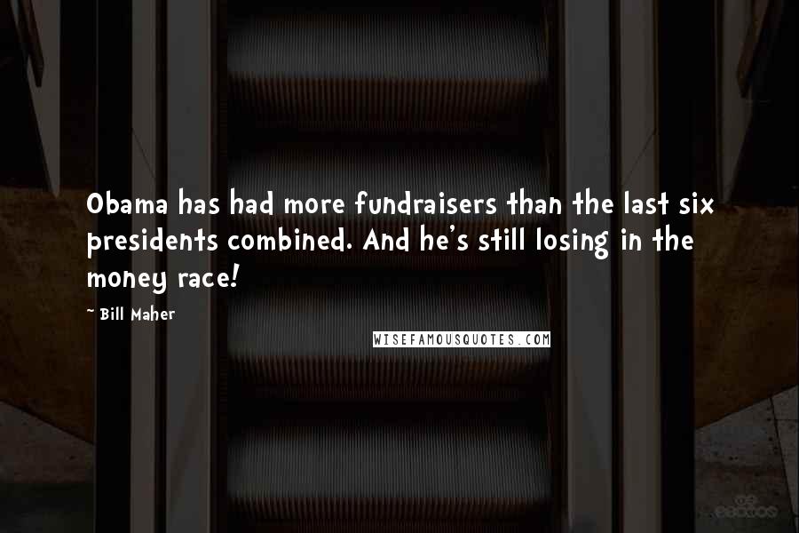 Bill Maher Quotes: Obama has had more fundraisers than the last six presidents combined. And he's still losing in the money race!