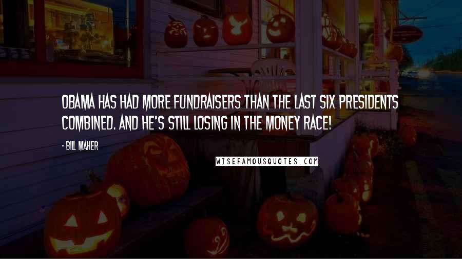 Bill Maher Quotes: Obama has had more fundraisers than the last six presidents combined. And he's still losing in the money race!