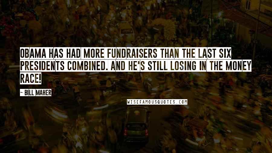 Bill Maher Quotes: Obama has had more fundraisers than the last six presidents combined. And he's still losing in the money race!