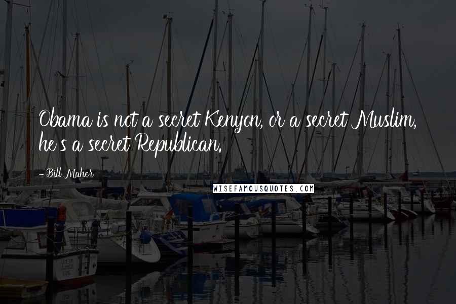 Bill Maher Quotes: Obama is not a secret Kenyon, or a secret Muslim, he's a secret Republican.