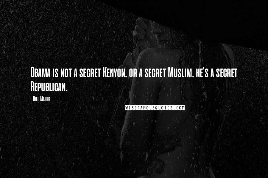 Bill Maher Quotes: Obama is not a secret Kenyon, or a secret Muslim, he's a secret Republican.