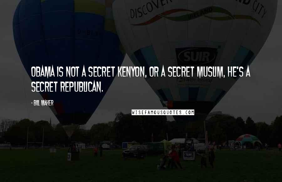 Bill Maher Quotes: Obama is not a secret Kenyon, or a secret Muslim, he's a secret Republican.