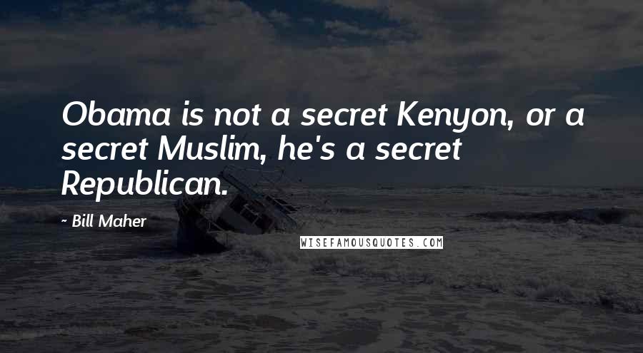 Bill Maher Quotes: Obama is not a secret Kenyon, or a secret Muslim, he's a secret Republican.