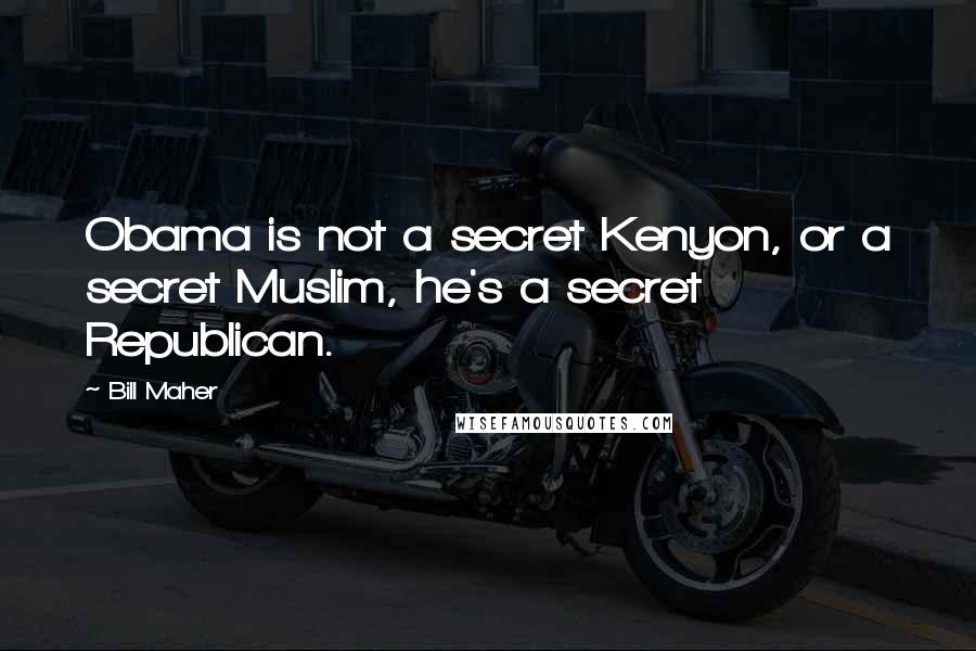 Bill Maher Quotes: Obama is not a secret Kenyon, or a secret Muslim, he's a secret Republican.
