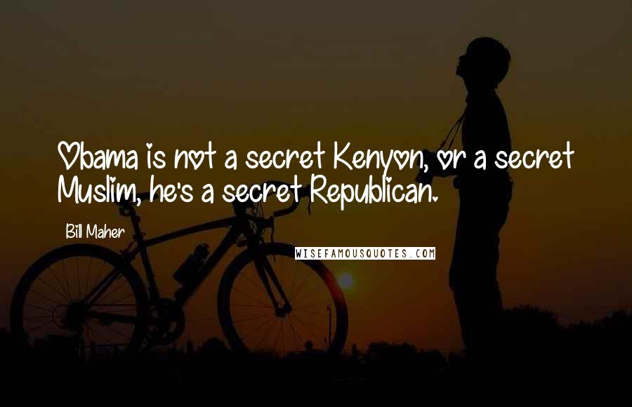 Bill Maher Quotes: Obama is not a secret Kenyon, or a secret Muslim, he's a secret Republican.
