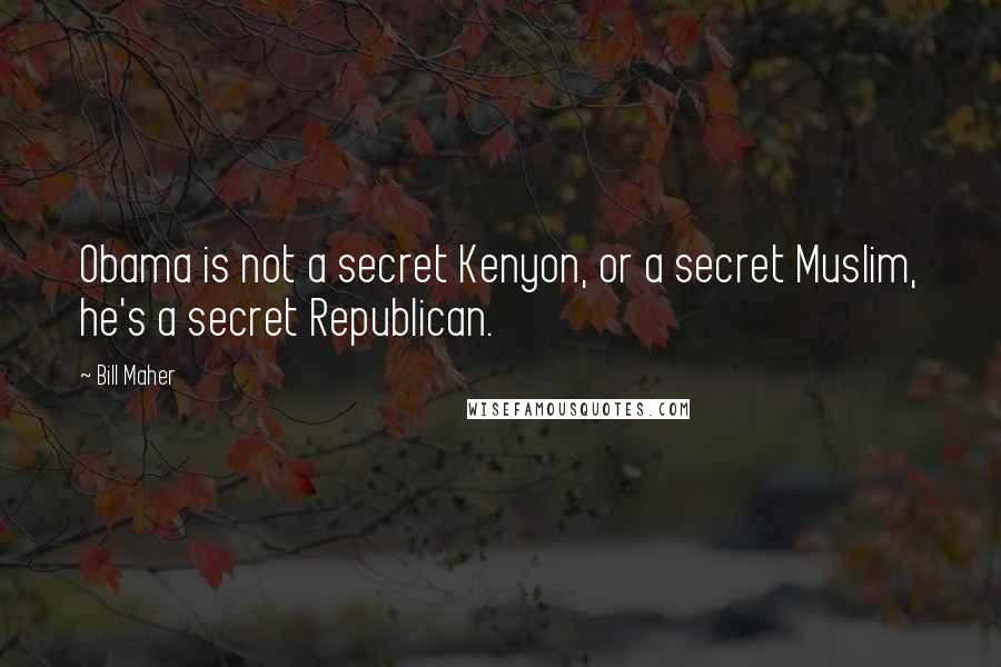 Bill Maher Quotes: Obama is not a secret Kenyon, or a secret Muslim, he's a secret Republican.