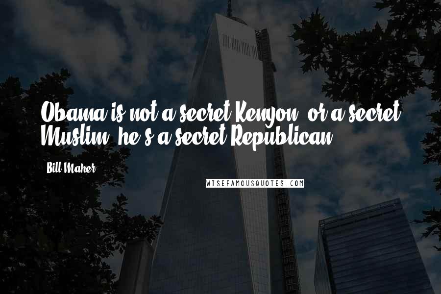 Bill Maher Quotes: Obama is not a secret Kenyon, or a secret Muslim, he's a secret Republican.