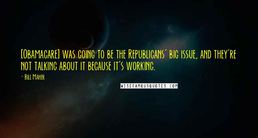 Bill Maher Quotes: [Obamacare] was going to be the Republicans' big issue, and they're not talking about it because it's working.