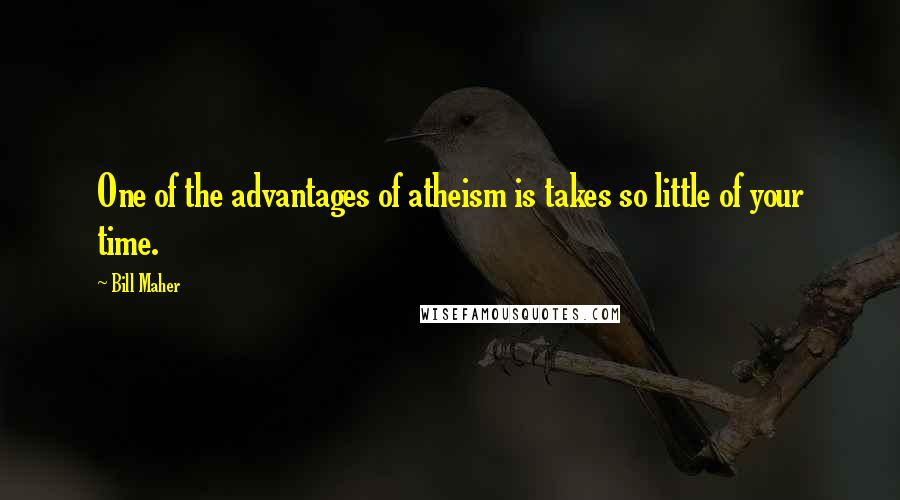 Bill Maher Quotes: One of the advantages of atheism is takes so little of your time.