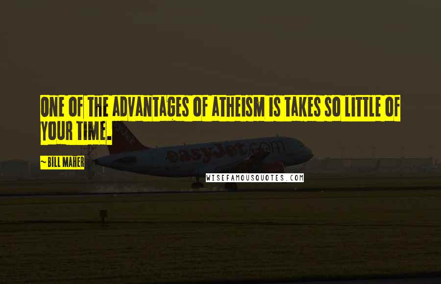 Bill Maher Quotes: One of the advantages of atheism is takes so little of your time.