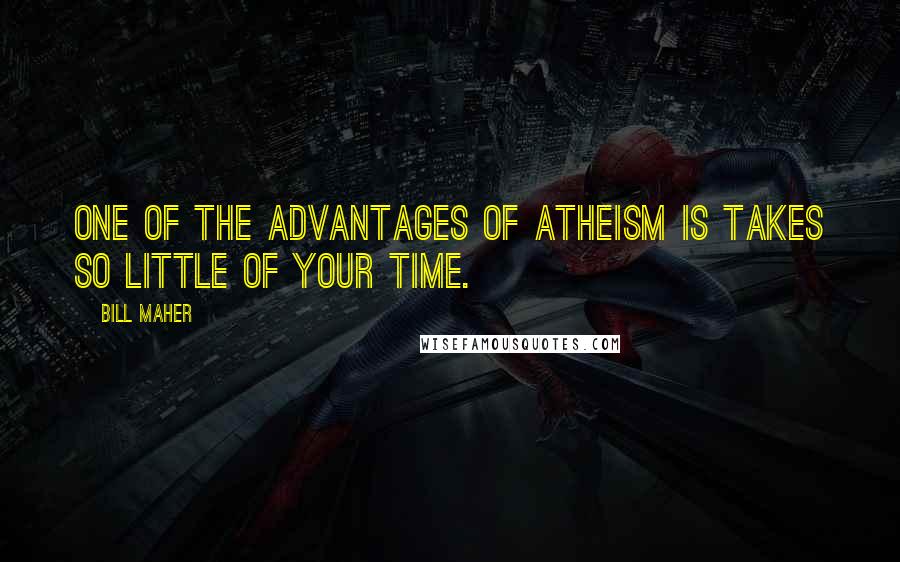 Bill Maher Quotes: One of the advantages of atheism is takes so little of your time.