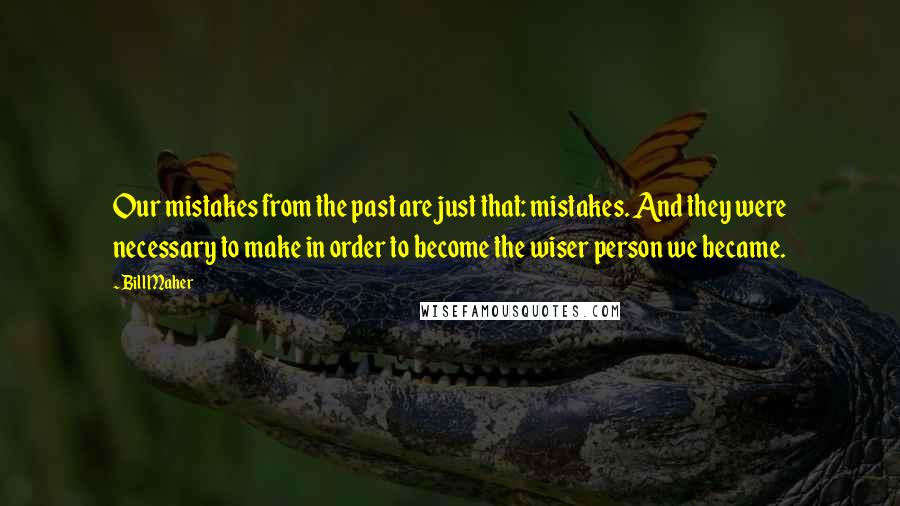 Bill Maher Quotes: Our mistakes from the past are just that: mistakes. And they were necessary to make in order to become the wiser person we became.