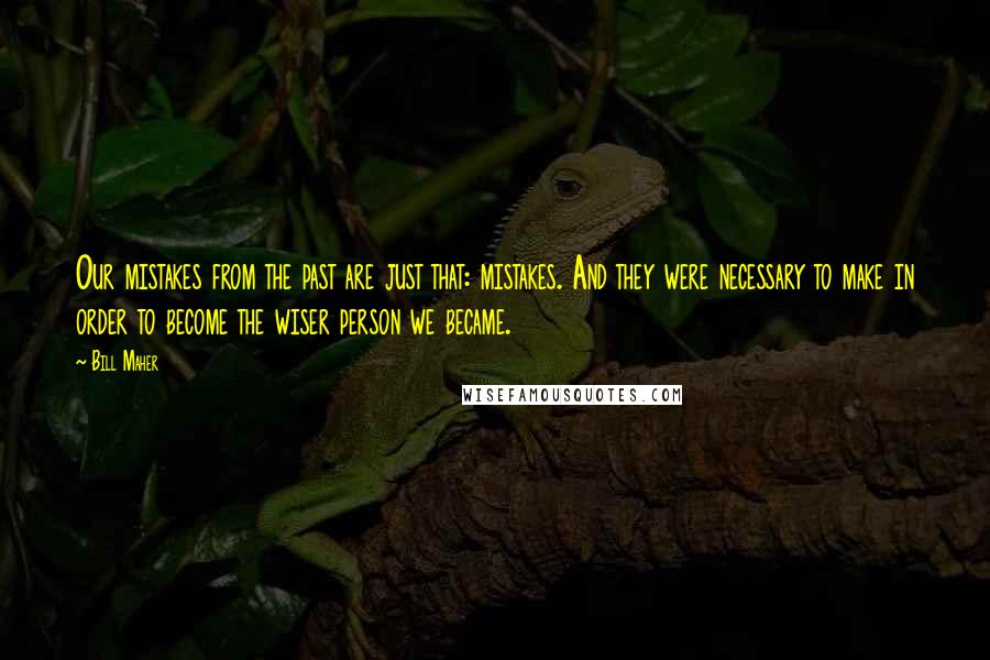 Bill Maher Quotes: Our mistakes from the past are just that: mistakes. And they were necessary to make in order to become the wiser person we became.