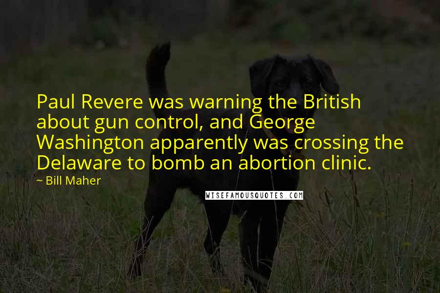 Bill Maher Quotes: Paul Revere was warning the British about gun control, and George Washington apparently was crossing the Delaware to bomb an abortion clinic.