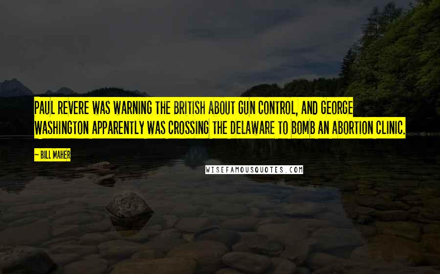 Bill Maher Quotes: Paul Revere was warning the British about gun control, and George Washington apparently was crossing the Delaware to bomb an abortion clinic.