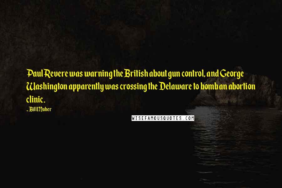 Bill Maher Quotes: Paul Revere was warning the British about gun control, and George Washington apparently was crossing the Delaware to bomb an abortion clinic.