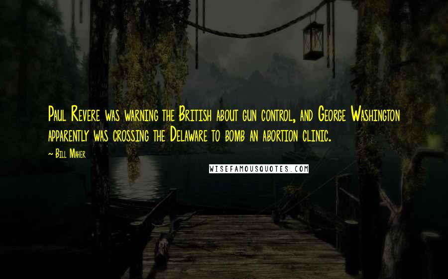 Bill Maher Quotes: Paul Revere was warning the British about gun control, and George Washington apparently was crossing the Delaware to bomb an abortion clinic.
