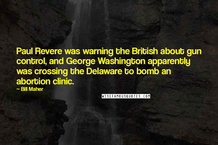 Bill Maher Quotes: Paul Revere was warning the British about gun control, and George Washington apparently was crossing the Delaware to bomb an abortion clinic.