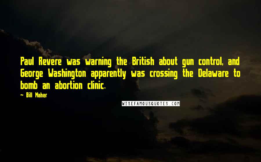 Bill Maher Quotes: Paul Revere was warning the British about gun control, and George Washington apparently was crossing the Delaware to bomb an abortion clinic.