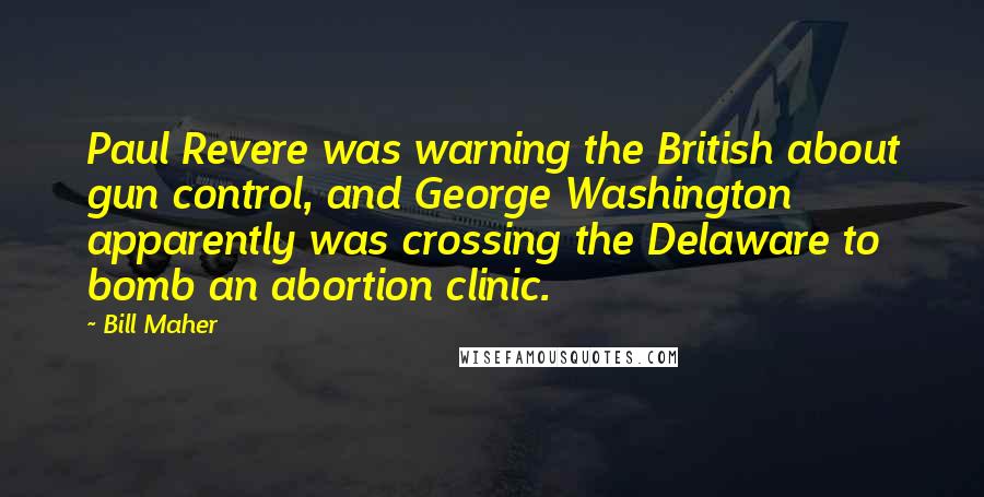 Bill Maher Quotes: Paul Revere was warning the British about gun control, and George Washington apparently was crossing the Delaware to bomb an abortion clinic.