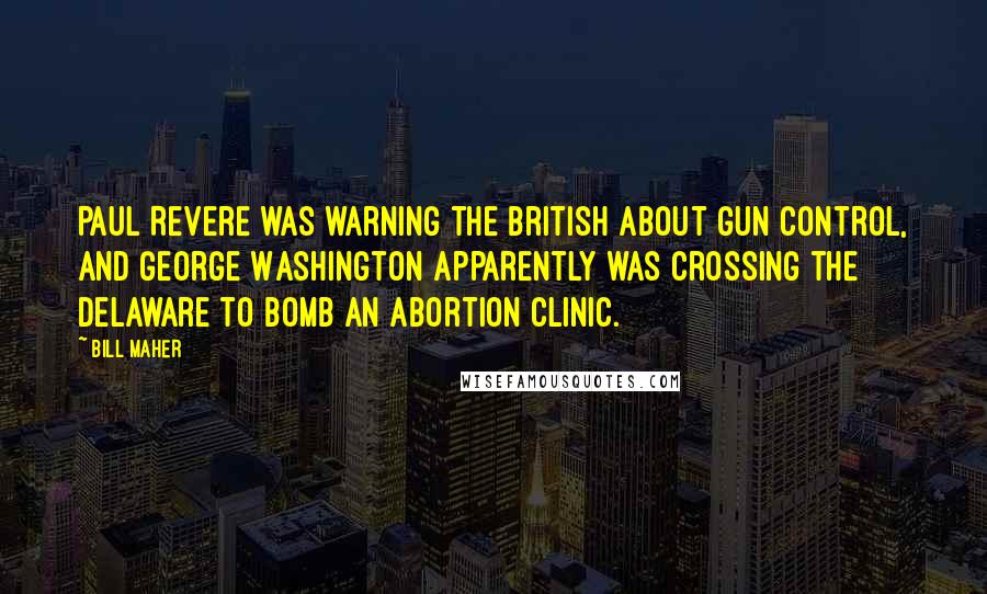 Bill Maher Quotes: Paul Revere was warning the British about gun control, and George Washington apparently was crossing the Delaware to bomb an abortion clinic.