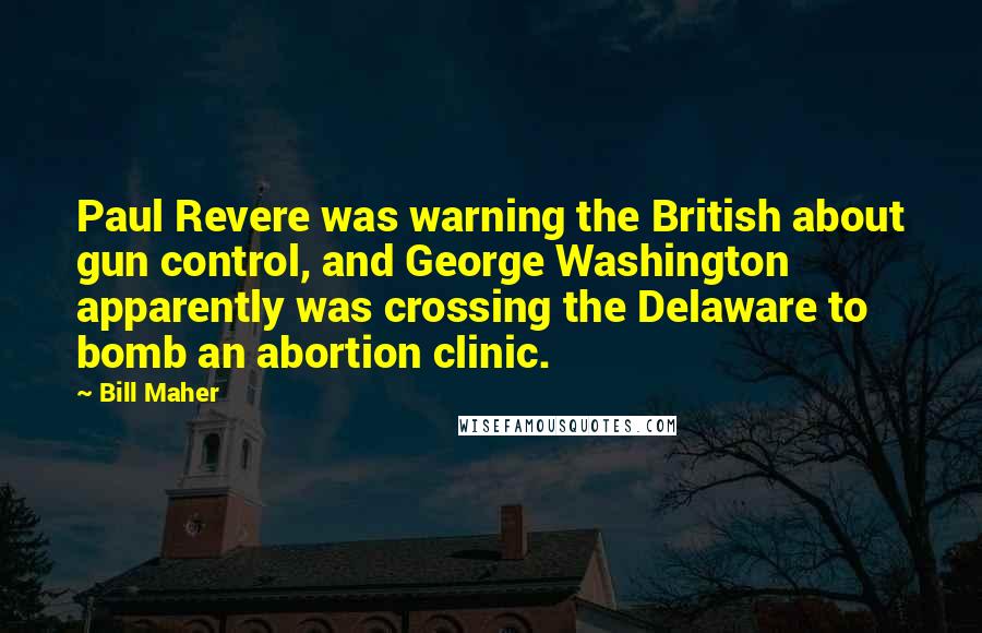 Bill Maher Quotes: Paul Revere was warning the British about gun control, and George Washington apparently was crossing the Delaware to bomb an abortion clinic.