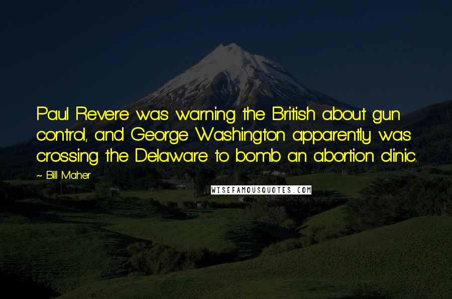 Bill Maher Quotes: Paul Revere was warning the British about gun control, and George Washington apparently was crossing the Delaware to bomb an abortion clinic.